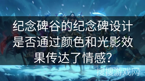 纪念碑谷的纪念碑设计是否通过颜色和光影效果传达了情感？
