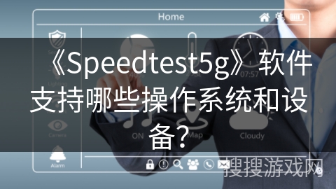 《Speedtest5g》软件支持哪些操作系统和设备？