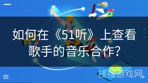 如何在《51听》上查看歌手的音乐合作？