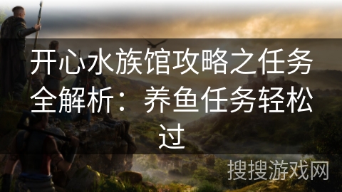 开心水族馆攻略之任务全解析：养鱼任务轻松过