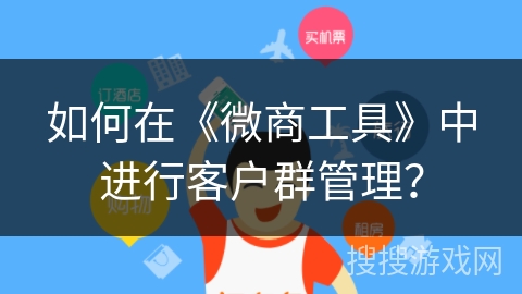 如何在《微商工具》中进行客户群管理？