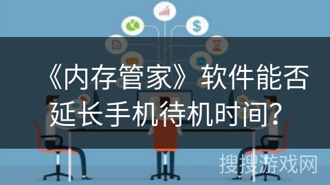 《内存管家》软件能否延长手机待机时间？