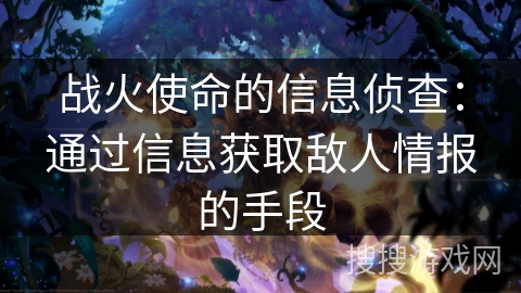 战火使命的信息侦查:通过信息获取敌人情报的手段 战火使命的信息侦查:通过信息获取敌人情报的手段