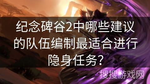 纪念碑谷2中哪些建议的队伍编制最适合进行隐身任务？