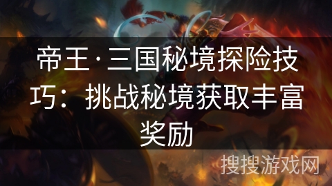 帝王·三国秘境探险技巧：挑战秘境获取丰富奖励