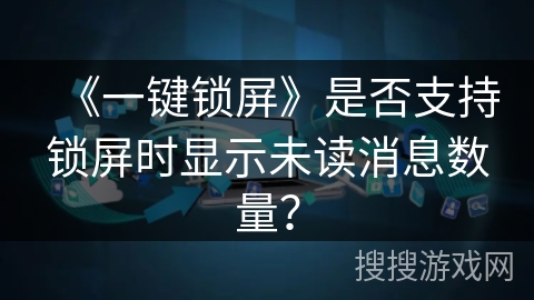 《一键锁屏》是否支持锁屏时显示未读消息数量? 《一键锁屏》是否支持锁屏时显示未读消息数量?