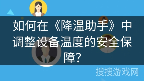 如何在《降温助手》中调整设备温度的安全保障？