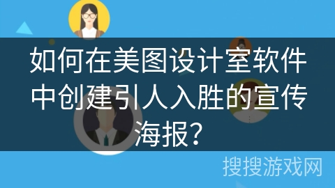 如何在美图设计室软件中创建引人入胜的宣传海报？