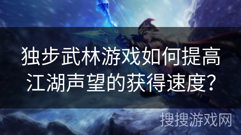独步武林游戏如何提高江湖声望的获得速度？