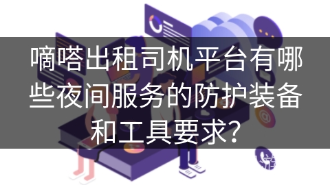 嘀嗒出租司机平台有哪些夜间服务的防护装备和工具要求？