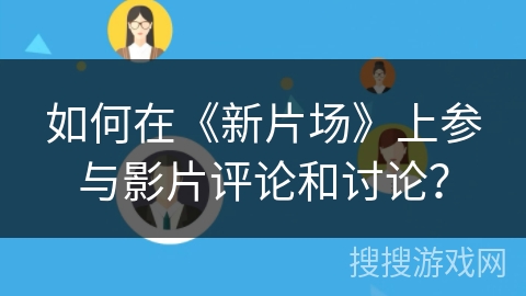 如何在《新片场》上参与影片评论和讨论? 如何在《新片场》上参与影片评论和讨论?