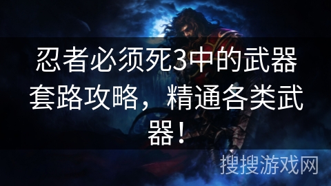 忍者必须死3中的武器套路攻略,精通各类武器! 忍者必须死3中的武器套路攻略,精通各类武器!