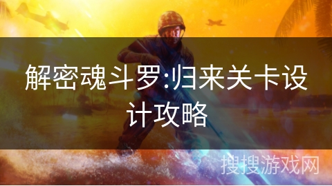 解密魂斗罗:归来关卡设计攻略 解密魂斗罗:归来关卡设计攻略