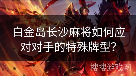 白金岛长沙麻将如何应对对手的特殊牌型？