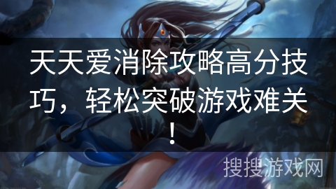 天天爱消除攻略高分技巧，轻松突破游戏难关！