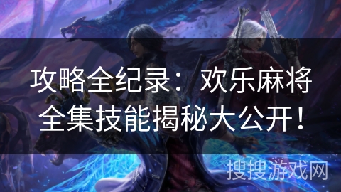 攻略全纪录:欢乐麻将全集技能揭秘大公开! 攻略全纪录:欢乐麻将全集技能揭秘大公开!
