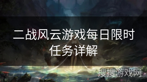 二战风云游戏每日限时任务详解 二战风云游戏每日限时任务详解