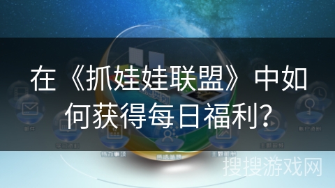 在《抓娃娃联盟》中如何获得每日福利? 在《抓娃娃联盟》中如何获得每日福利?