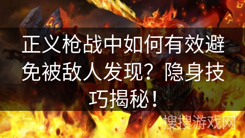 正义枪战中如何有效避免被敌人发现？隐身技巧揭秘！