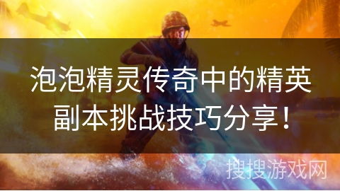 泡泡精灵传奇中的精英副本挑战技巧分享! 泡泡精灵传奇中的精英副本挑战技巧分享!