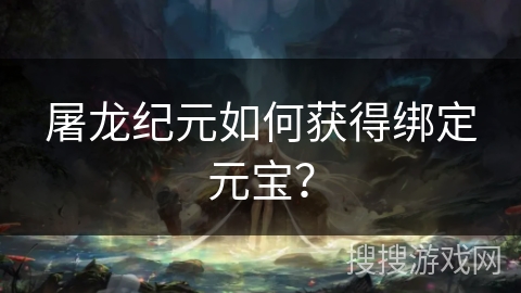 屠龙纪元如何获得绑定元宝？