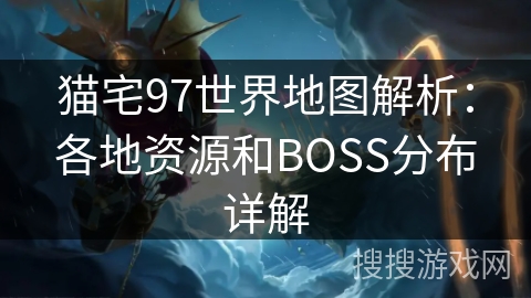 猫宅97世界地图解析:各地资源和BOSS分布详解 猫宅97世界地图解析:各地资源和BOSS分布详解