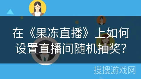 在《果冻直播》上如何设置直播间随机抽奖？