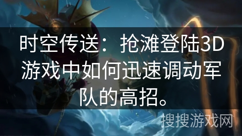 时空传送:抢滩登陆3D游戏中如何迅速调动军队的高招。 时空传送:抢滩登陆3D游戏中如何迅速调动军队的高招。