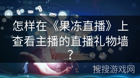 怎样在《果冻直播》上查看主播的直播礼物墙？