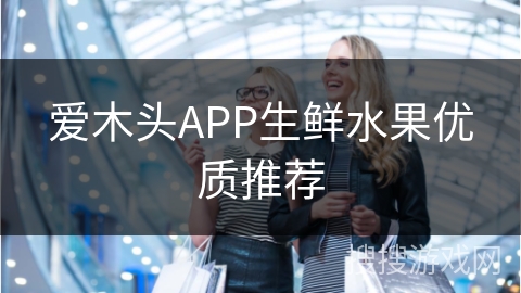 爱木头APP生鲜水果优质推荐