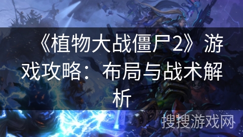 《植物大战僵尸2》游戏攻略：布局与战术解析