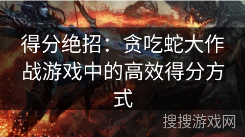 得分绝招：贪吃蛇大作战游戏中的高效得分方式