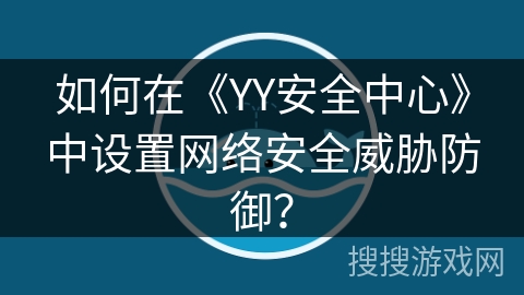 如何在《YY安全中心》中设置网络安全威胁防御? 如何在《YY安全中心》中设置网络安全威胁防御?