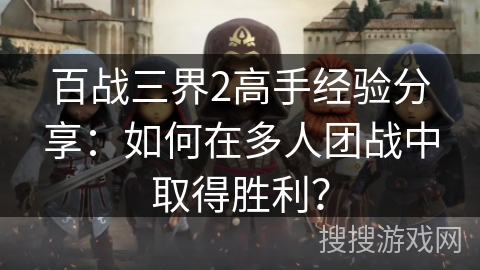 百战三界2高手经验分享:如何在多人团战中取得胜利? 百战三界2高手经验分享:如何在多人团战中取得胜利?