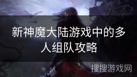 新神魔大陆游戏中的多人组队攻略 新神魔大陆游戏中的多人组队攻略