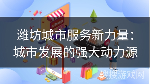 潍坊城市服务新力量：城市发展的强大动力源