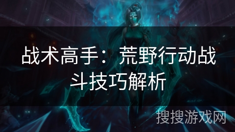 战术高手:荒野行动战斗技巧解析 战术高手:荒野行动战斗技巧解析