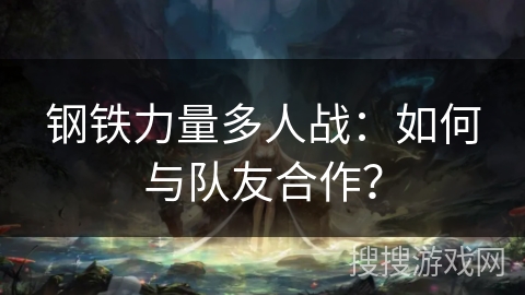 钢铁力量多人战:如何与队友合作? 钢铁力量多人战:如何与队友合作?