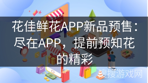 花佳鲜花APP新品预售：尽在APP，提前预知花的精彩