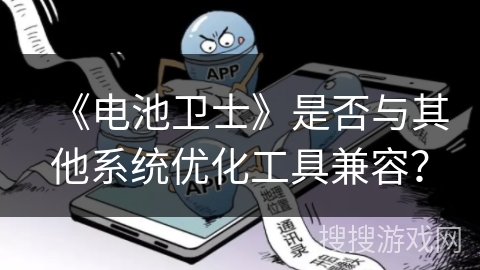 《电池卫士》是否与其他系统优化工具兼容? 《电池卫士》是否与其他系统优化工具兼容?