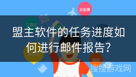 盟主软件的任务进度如何进行邮件报告？