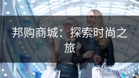 邦购商城：探索时尚之旅
