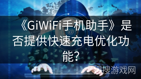 《GiWiFi手机助手》是否提供快速充电优化功能? 《GiWiFi手机助手》是否提供快速充电优化功能?