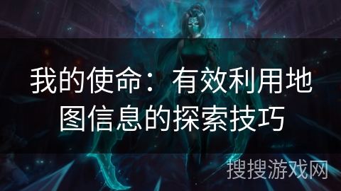 我的使命:有效利用地图信息的探索技巧 我的使命:有效利用地图信息的探索技巧