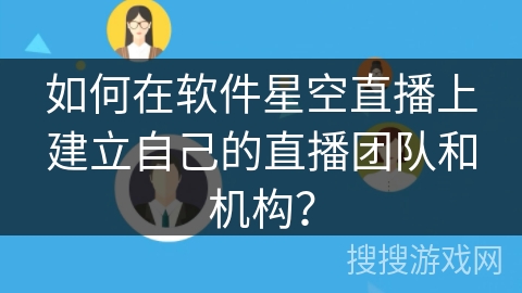 如何在软件星空直播上建立自己的直播团队和机构? 如何在软件星空直播上建立自己的直播团队和机构?