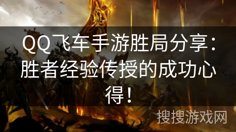 QQ飞车手游胜局分享:胜者经验传授的成功心得! QQ飞车手游胜局分享:胜者经验传授的成功心得!