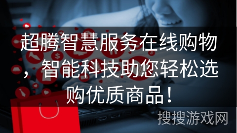 超腾智慧服务在线购物,智能科技助您轻松选购优质商品!