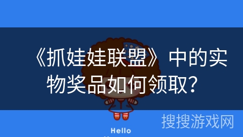 《抓娃娃联盟》中的实物奖品如何领取? 《抓娃娃联盟》中的实物奖品如何领取?