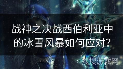 战神之决战西伯利亚中的冰雪风暴如何应对? 战神之决战西伯利亚中的冰雪风暴如何应对?