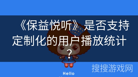《保益悦听》是否支持定制化的用户播放统计? 《保益悦听》是否支持定制化的用户播放统计?